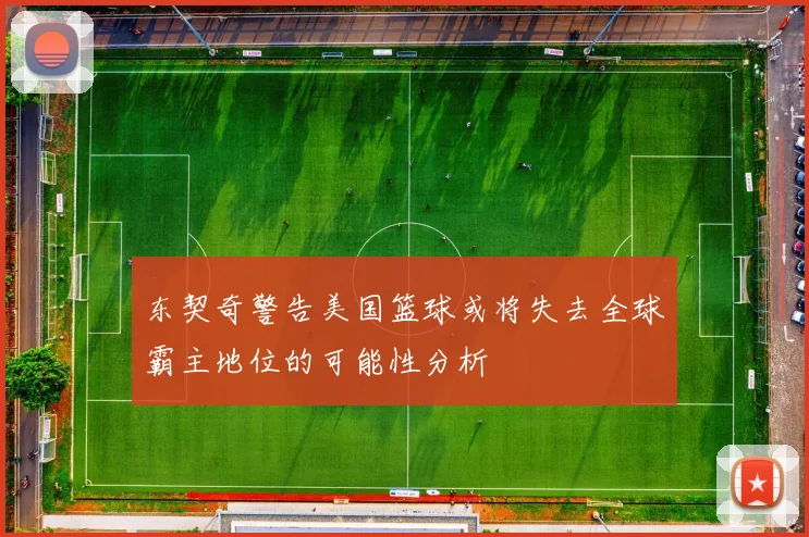 东契奇警告美国篮球或将失去全球霸主地位的可能性分析