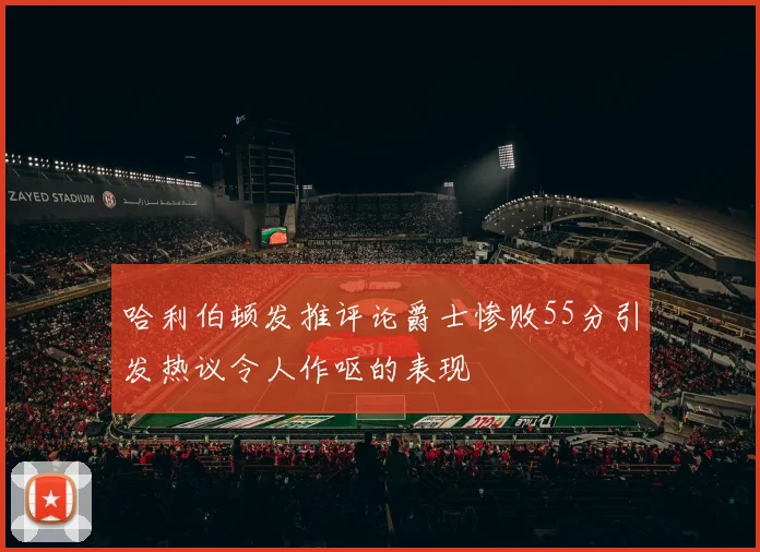 哈利伯顿发推评论爵士惨败55分引发热议令人作呕的表现