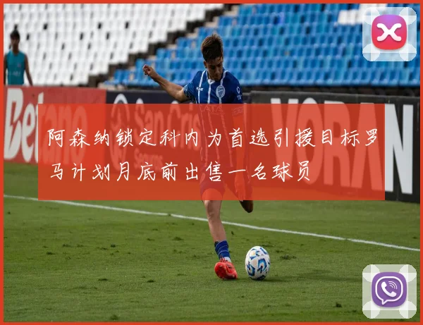 阿森纳锁定科内为首选引援目标罗马计划月底前出售一名球员