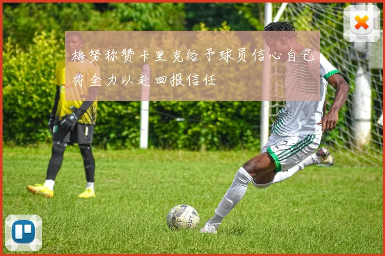 梅努称赞卡里克给予球员信心自己将全力以赴回报信任