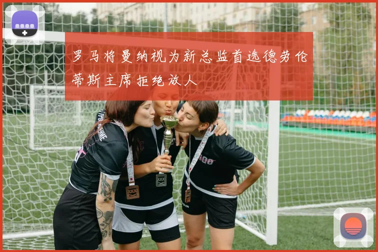 罗马将曼纳视为新总监首选德劳伦蒂斯主席拒绝放人