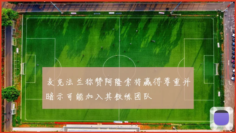 麦克法兰称赞阿隆索将赢得尊重并暗示可能加入其教练团队