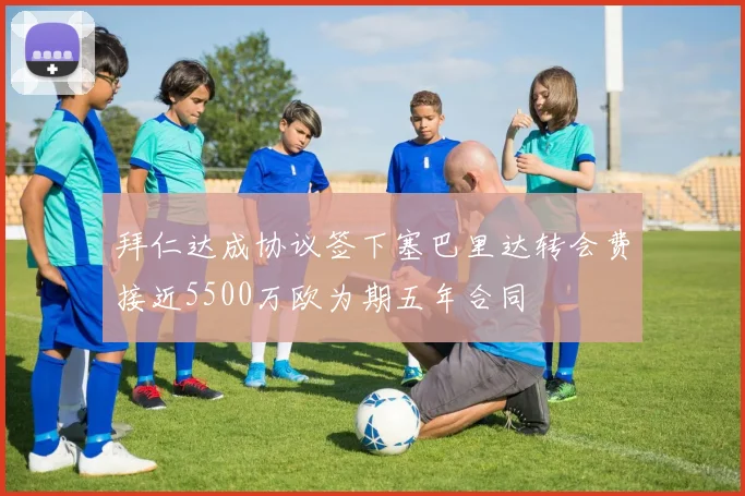 拜仁达成协议签下塞巴里达转会费接近5500万欧为期五年合同
