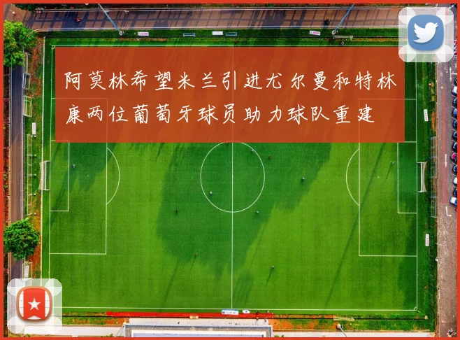 阿莫林希望米兰引进尤尔曼和特林康两位葡萄牙球员助力球队重建