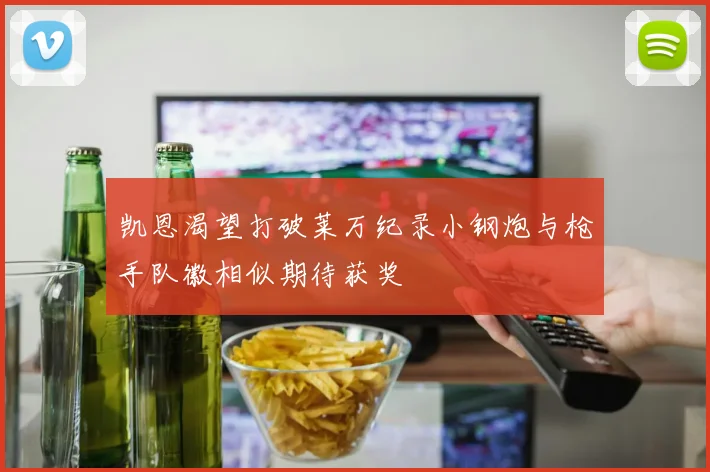 凯恩渴望打破莱万纪录小钢炮与枪手队徽相似期待获奖